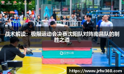 战术解读：极限运动会决赛沈阳队对阵南昌队的制胜之道